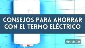Los secretos para un uso eficiente de tu termo eléctrico y bajar tu factura de energía